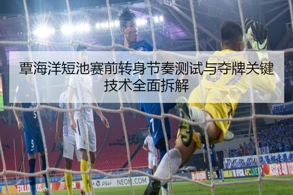 覃海洋短池赛前转身节奏测试与夺牌关键技术全面拆解